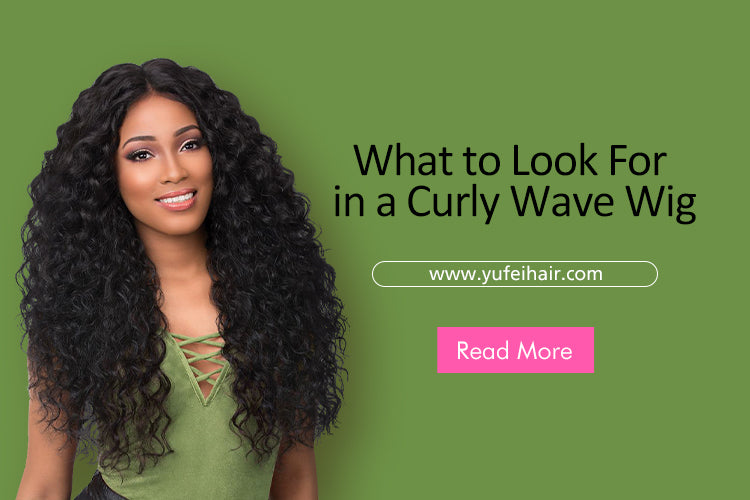 What to Look For in a Curly Wave Wig-Yufei Hair