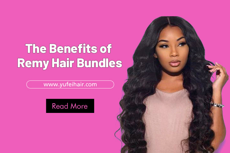 The Benefits of Remy Hair Bundles-Yufei Hair